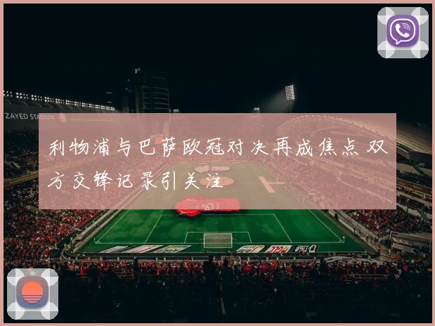 利物浦与巴萨欧冠对决再成焦点 双方交锋记录引关注