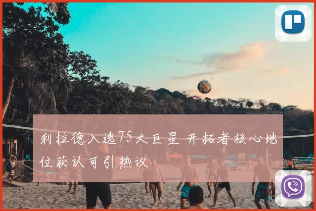 利拉德入选75大巨星 开拓者核心地位获认可引热议