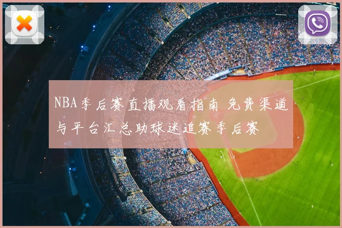 NBA季后赛直播观看指南 免费渠道与平台汇总助球迷追赛季后赛