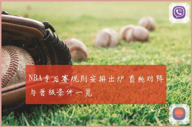 NBA季后赛规则安排出炉 首轮对阵与晋级条件一览
